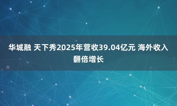 华城融 天下秀2025年营收39.04亿元 海外收入翻倍增长